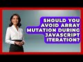 Should You Avoid Array Mutation During JavaScript Iteration? - JavaScript Toolkit