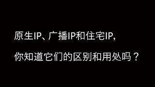 科普：原生IP、广播IP和住宅IP，你知道它们的区别和用处吗？