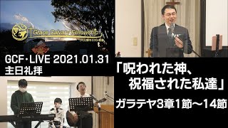 GCF・LIVE 2021.01.31主日礼拝「呪われた神、祝福された私達」ガラテヤ3章1節～14節