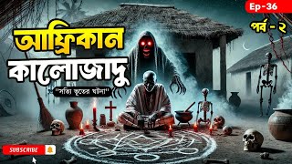 আফ্রিকান কালো জাদু পার্ট ২ || সত্যি ভূতের ঘটনা || ফাইরোসের ভূত এলবাম || Ep-36