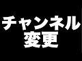 『チャンネル変更』についてのお知らせ。