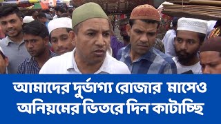 আমাদের দুর্ভাগ্য রোজার মাসেও অনিয়মের ভিতরে দিন কাটাচ্ছি