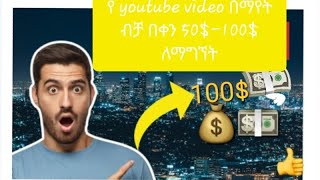 በቀን የ youtube video በማየት ብቻ ከ50$-100$ ማግኘት ትፈልጋላቹ?