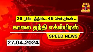 26 நிமிடத்தில் 45 செய்திகள்.. | காலை தந்தி எக்ஸ்பிரஸ்  | Speed News |Thanthi News (27.04.2024)