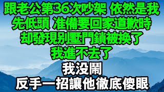 跟老公第36次吵架，依然是我先低頭。準備要回家道歉時，卻發現別墅門鎖換了，我進不去了。我沒鬧反手一招讓他徹底傻眼#情感故事 #中老年幸福人生