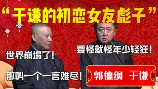 【爆笑热梗】老郭吐槽于謙初戀女友！咆哮不斷！老郭已經詞窮了哈哈哈！郭德綱：世界崩塌了！那叫一個一言難盡！于謙：要怪就怪自己年少輕狂！| 德雲社相聲大全|#郭德纲 #于谦