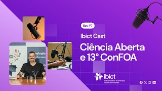 IbictCast #7 - Ciência Aberta e 13° ConFOA