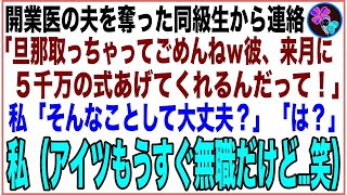 スカッと】夫を奪った同級生「開業医の旦那貰うわねw来月は5千万の式挙げてくれるって！」私「大丈夫？」同級生「は？」私（だってアイツ、もうすぐ無職だけ