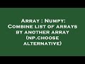 Array : Numpy: Combine list of arrays by another array (np.choose alternative)