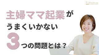 主婦ママ起業が上手くいかない3つの問題とは？『主婦ママ起業コンサル・Web集客コンサル』