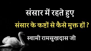 संसार में रहते हुए संसार के कष्टों से मुक्त कैसे हों ? स्वामी रामसुखदास जी