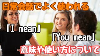 【言い回し】日常会話でよく使われる「I mean」「You mean」意味や使い方について