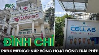 Phòng Khám Đa Khoa Medigo Bị Đình Chỉ Do Có Hành Vi Hoạt Động Không Phép Núp Bóng PKĐK | SKĐS