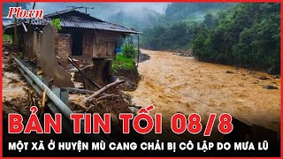 Bản tin tối 8-8: Một xã ở huyện Mù Cang Chải bị cô lập do mưa lũ | PLO