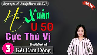 [Tập 3 kết] Hồi Xuân U 50 - Truyện mc thanh mai kể mới nhất | truyện ngôn tình hay nhất