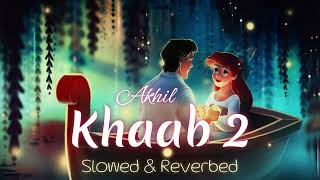 Khaab 2 (Slow & Reverbed) | Akhil  | Latest Punjabi Song 2023 | Punjabi Lofi Song | H. K. Shab