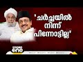 സമസ്തയിലെ തർക്കം ചർച്ചയിൽ നിന്ന് പിന്നോട്ടില്ല ആരും പങ്കെടുക്കില്ലെന്ന് അറിയിച്ചിട്ടില്ല