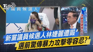 少康戰情室｜新黨議員候選人林婕麗遭毆 選前驚傳暴力攻擊零容忍?