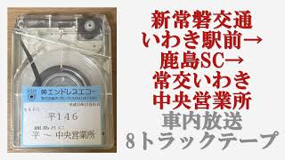 新常磐交通　いわき駅前→鹿島ショッピングセンター→常交いわき中央営業所　車内放送　8トラックテープ