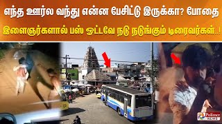 எந்த ஊர்ல வந்து என்ன பேசிட்டு இருக்கா?-  போதை இளைஞர்களால் பஸ் ஓட்டவே நடு நடுங்கும் டிரைவர்கள்..!