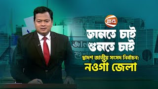 দ্বাদশ জাতীয় সংসদ নির্বাচন: নওগাঁ জেলা | জানতে চাই শুনতে চাই | ১৮ সেপ্টেম্বর ২০২৩ | Channel 24