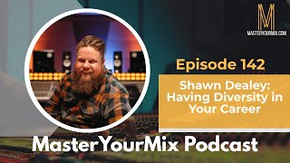 Master Your Mix Podcast EP 142: Shawn Dealey: Having Diversity in Your Career