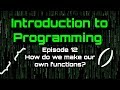 Introduction to Programming - Episode 13 (How do we make our own Functions?)