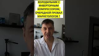 Инверторный компрессор-провал маркетологов. Дешёвый инвертор бесполезен, настоящий очень дорог.