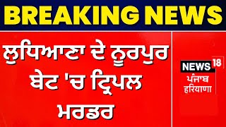 Ludhiana Triple Murder Case |  Ludhiana ਦੇ Noorpur Bet 'ਚ Triple Murder | News18 Punjab Live