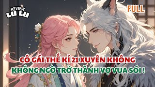 FULL REVIEW |Cô Gái Thế Kỉ 21 Xuyên Không Thế Giới Thú Nhân Bất Ngờ Trở Thành Vợ Vua Sói