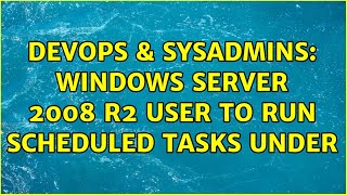 DevOps & SysAdmins: Windows Server 2008 R2 User to Run Scheduled Tasks Under (3 Solutions!!)