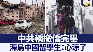 中共稱撤僑完畢 滯烏中國留學生：心涼了｜@ChinaBreakingNewsTV ｜20220311