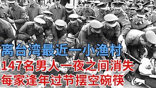 离台湾最近一小渔村，147名男人一夜之间消失，每家逢年过节摆空碗筷 ，妇女40年无一改嫁