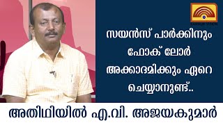 സയൻസ് പാർക്കിനും ഫോക് ലോർ അക്കാദമിക്കും ഏറെ ചെയ്യാനുണ്ട്.. അതിഥിയിൽ എ.വി. അജയകുമാർ