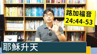 2022.03.31∣活潑的生命∣路加福音24:44-53逐節講解∣耶穌升天