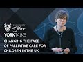 YorkTalks 2020: Changing the face of palliative care for children in the UK