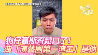 狗仔葛斯齊鬆口了！洩「演藝圈第一渣王」是他｜娛樂星世界