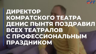 Директор Комратского театра Денис Пынтя поздравил всех театралов с профессиональным праздником