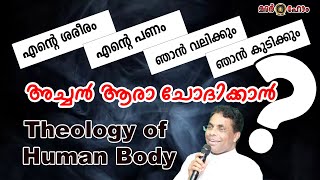 എന്റെ ശരീരം എന്റെ പണം ഞാൻ വലിക്കും ഞാൻ കുടിക്കും  അച്ചൻ ആരാ ചോദിക്കാൻ.  Theology of Human Body