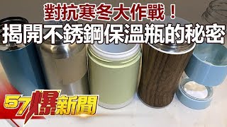 對抗寒冬大作戰！揭開...不鏽鋼保溫瓶的秘密《57爆新聞》精選篇 網路獨播版