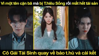 Vì một tên cặn bã mà bị T.hiêu Sống rồi c.ướp tài sản, cô gái Tái Sinh quay về báo t.hù và cái kết