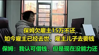 保姆欠雇主15万不还，如今雇主已经去世，雇主儿子去要钱，保姆：我认可借钱，但是现在没能力还！#执行现场 #纪录片