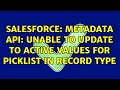 Salesforce: Metadata Api: Unable to update to active values for picklist in record type