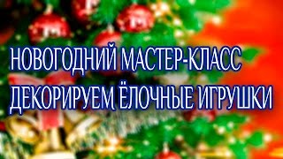 Новогодний мастер-класс! Декорируем ёлочные игрушки.