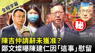 【全程字幕】陳吉仲請辭未獲准？　鄭文燦曝陳建仁因「這事」慰留 @ChinaTimes