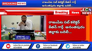 రాజంపేట సబ్ కలెక్టర్ కేతన్ గార్గ్  అనంతపురం జిల్లాకు బదిలీ | ACN NEWS