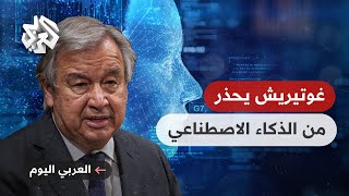 العربي اليوم │ غوتيريش يحذر من خطر الذكاء الاصطناعي .. ما القصة؟