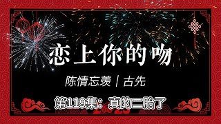 陈情忘羡｜恋上你的吻，第119集：真的二胎了。