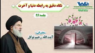 نگاه دقیق به رابطه دنیا و آخرت | جلسه ۲۶ | سخنرانی آیت الله رحیم توکل