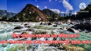 হিন্দু শাস্ত্রমতে গঙ্গাজল এত পবিত্র কেন ?এবং গঙ্গাজল ছাড়া কোন শুভকাজ সম্পূর্ণ  হয়না কেন ?